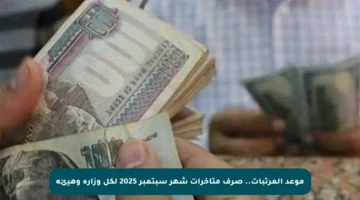 موعد المرتبات.. صرف متأخرات شهر سبتمبر 2025 لكل وزارة وهيئة